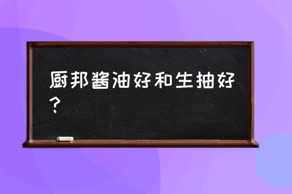 美味鲜酱油是什么牌子 厨邦酱油好和生抽好？