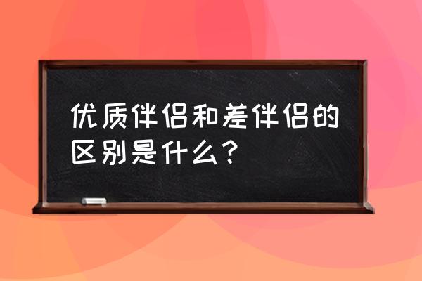 成克杰李平的老公 优质伴侣和差伴侣的区别是什么？