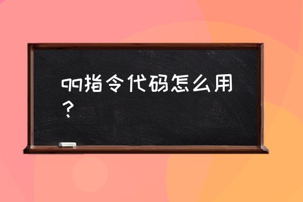 qq指令代码大全 qq指令代码怎么用？