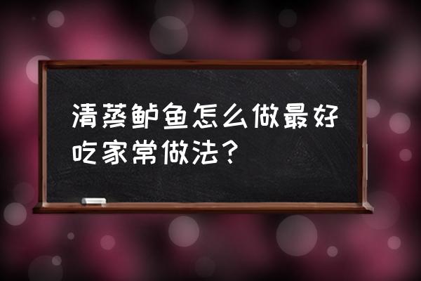 清蒸鲈鱼怎么做最好吃 清蒸鲈鱼怎么做最好吃家常做法？