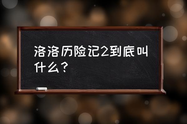 洛洛历险记2角色 洛洛历险记2到底叫什么？