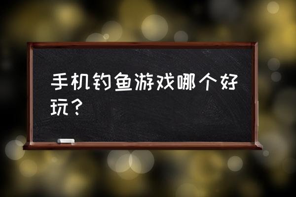 手机钓鱼游戏哪个好玩 手机钓鱼游戏哪个好玩？