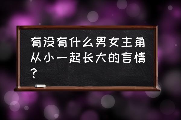 青梅竹马从出生宠到老 有没有什么男女主角从小一起长大的言情？