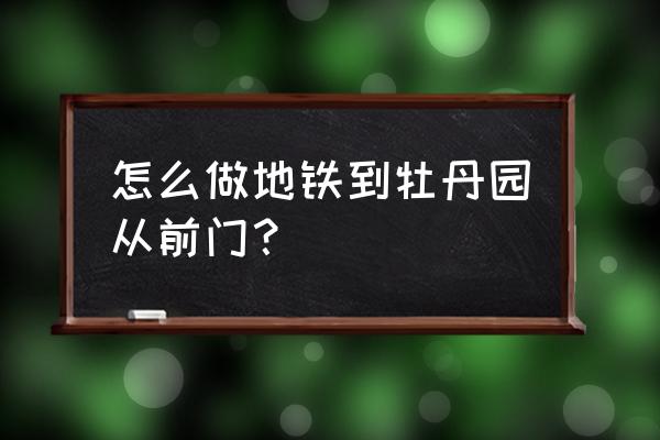 长春牡丹园地铁站 怎么做地铁到牡丹园从前门？