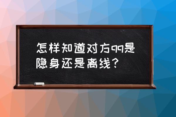 珊瑚版qq 怎样知道对方qq是隐身还是离线？