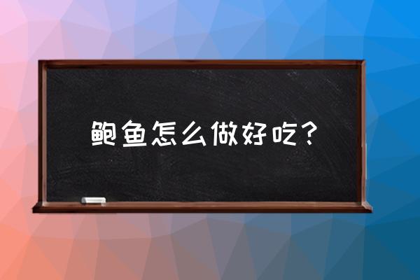 鲍鱼怎么做才好吃 鲍鱼怎么做好吃？