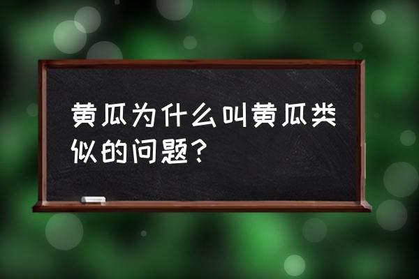 黄瓜为啥叫黄瓜类似问题 黄瓜为什么叫黄瓜类似的问题？