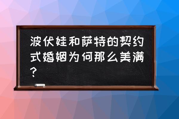 花神咖啡馆的情人们完整版 波伏娃和萨特的契约式婚姻为何那么美满？