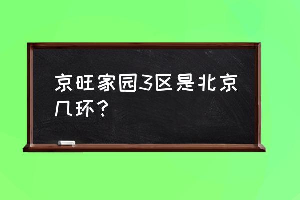 京旺家园属于哪个区 京旺家园3区是北京几环？