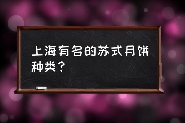 苏式月饼有哪些口味 上海有名的苏式月饼种类？