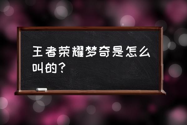 王者荣耀梦奇名字 王者荣耀梦奇是怎么叫的？