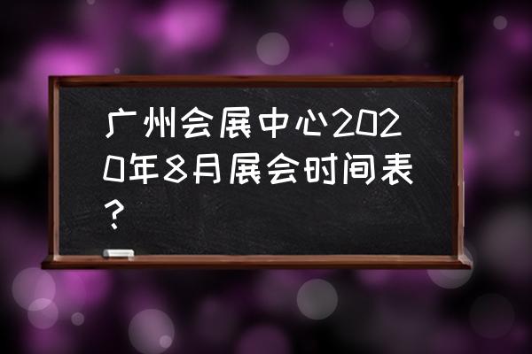 广州涂料展会2020 广州会展中心2020年8月展会时间表？