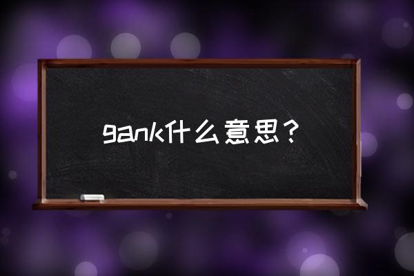 gank什么意思啊 gank什么意思？