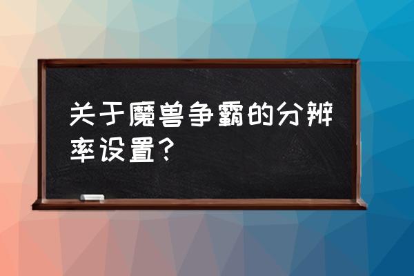 魔兽争霸分辨率最佳 关于魔兽争霸的分辨率设置？