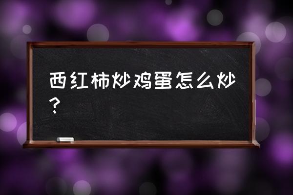 西红柿炒蛋怎样炒好吃 西红柿炒鸡蛋怎么炒？