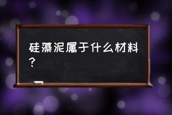 硅藻泥是什么材料 硅藻泥属于什么材料？