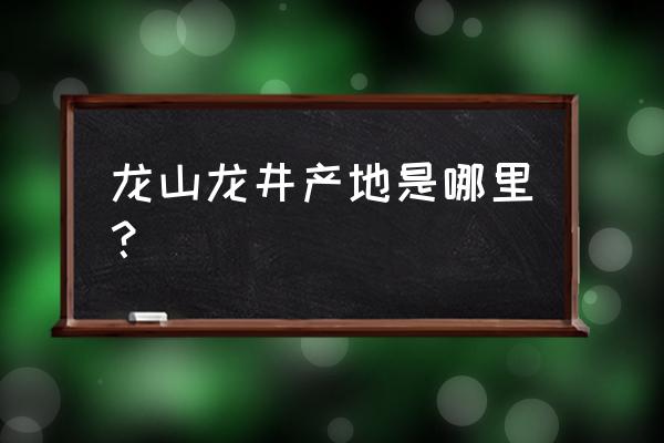 四大名茶之一龙井产地 龙山龙井产地是哪里？