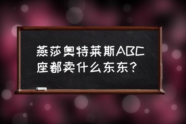 北京燕莎奥特莱斯a座 燕莎奥特莱斯ABC座都卖什么东东？