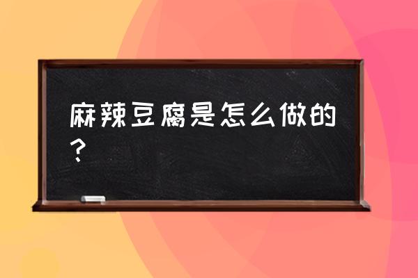 怎样做麻辣豆腐的步骤 麻辣豆腐是怎么做的？