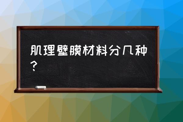 肌理壁膜成分 肌理壁膜材料分几种？