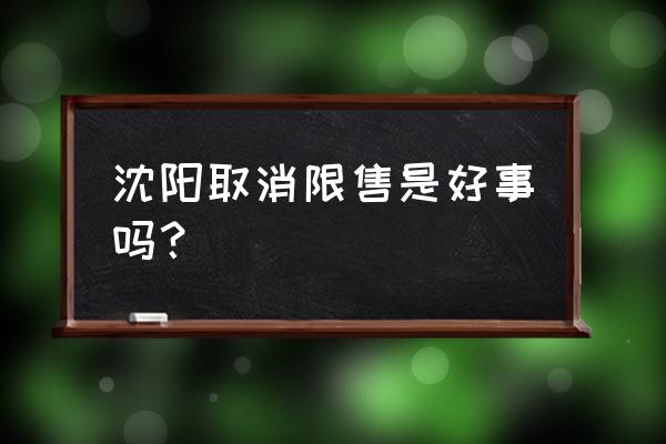 沈阳限售2020 沈阳取消限售是好事吗？