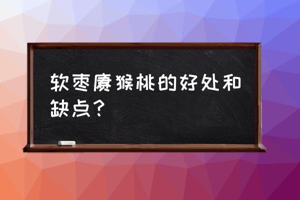 软枣猕猴桃缺点 软枣猕猴桃的好处和缺点？