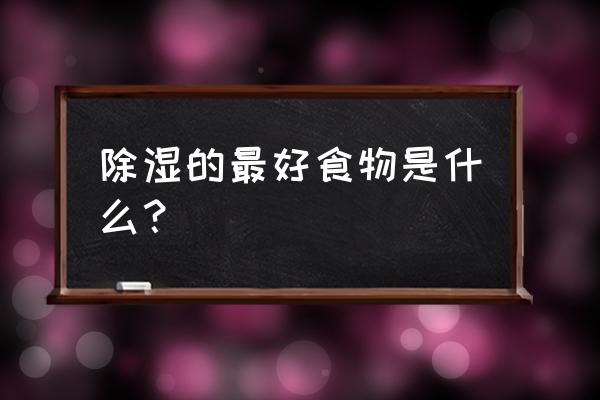 除湿的食物有哪些呢 除湿的最好食物是什么？