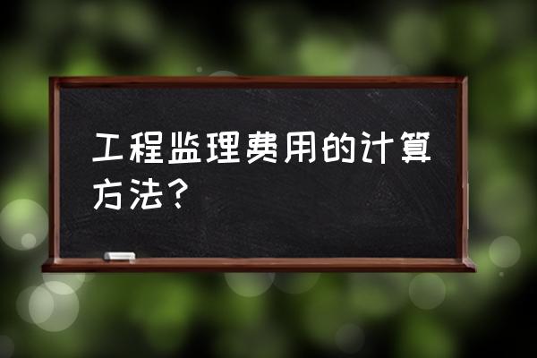 工程监理费的计算方法 工程监理费用的计算方法？