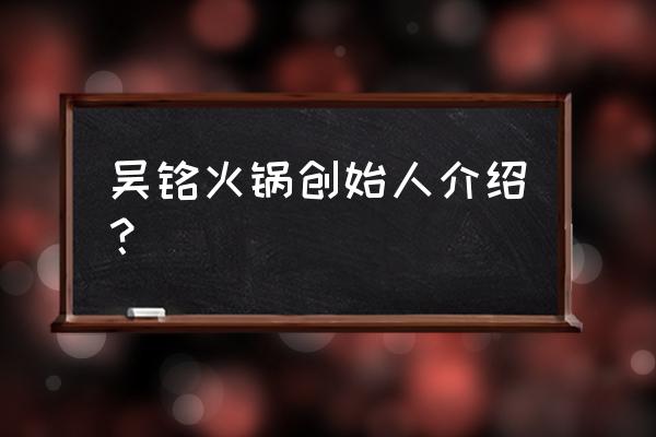 安岳吴铭火锅 吴铭火锅创始人介绍？