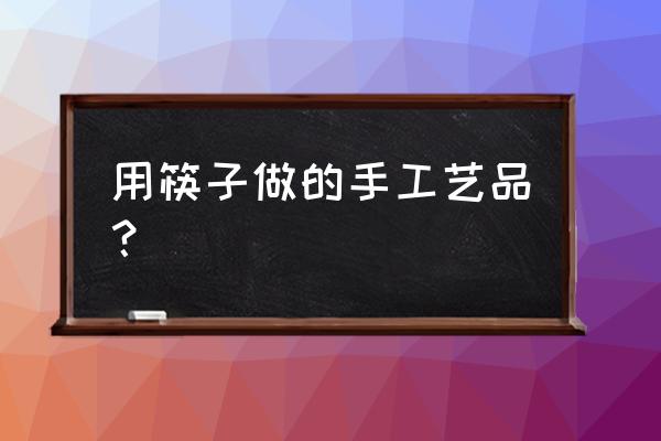 儿童筷子手工制作 用筷子做的手工艺品？