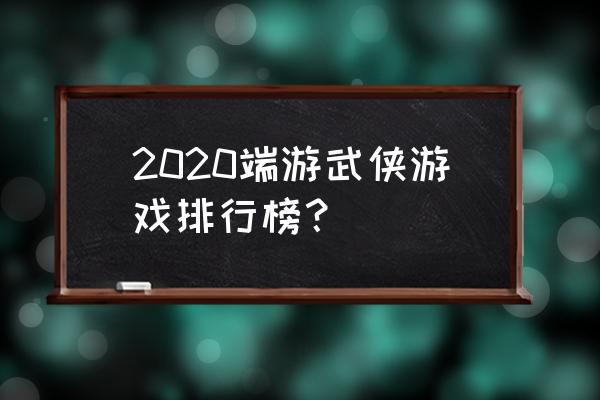 2020游戏排行榜前十名 2020端游武侠游戏排行榜？