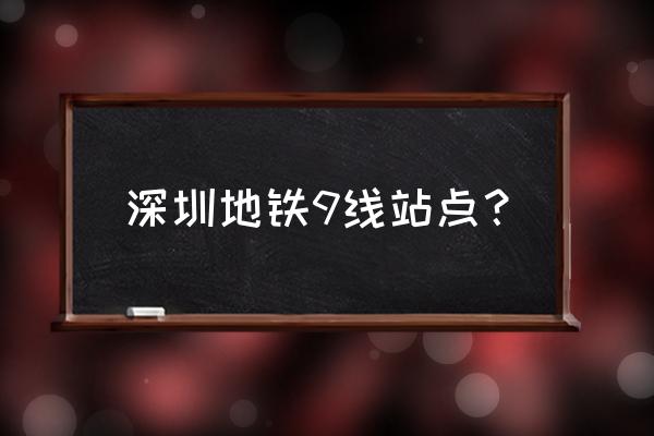 深圳地铁9号线站点 深圳地铁9线站点？