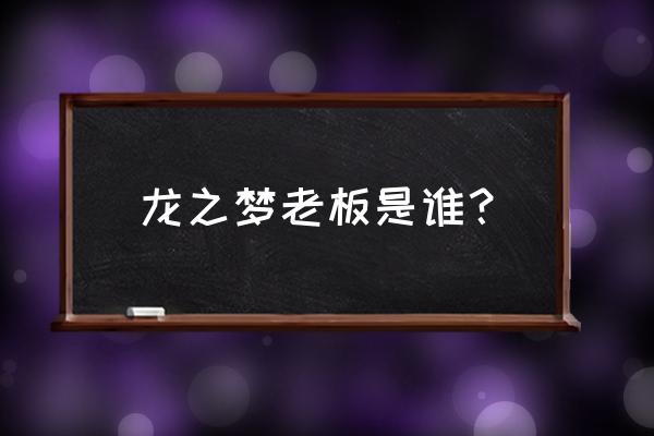 上海龙之梦老板 龙之梦老板是谁？