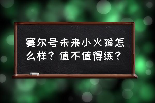 赛尔号小火猴加点 赛尔号未来小火猴怎么样？值不值得练？