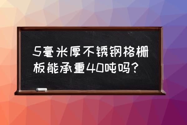 不锈钢格栅板 5毫米厚不锈钢格栅板能承重40吨吗？