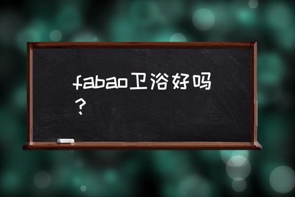 fabao卫浴 fabao卫浴好吗？