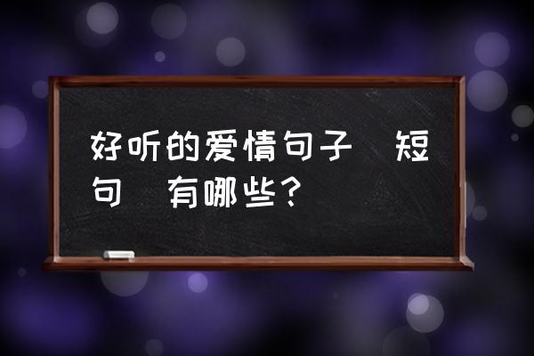 爱情物语短句大全 好听的爱情句子（短句）有哪些？