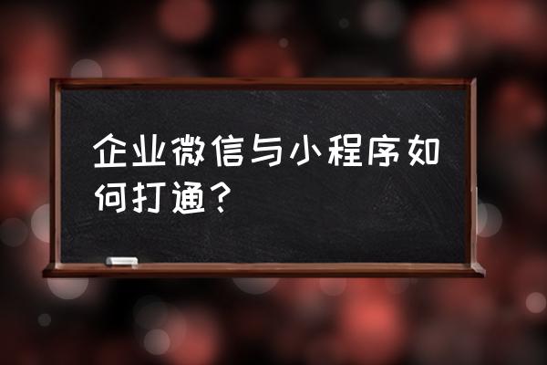 企业微信小程序入口 企业微信与小程序如何打通？