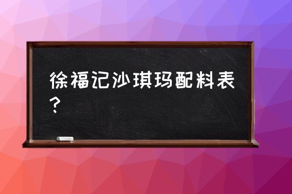 徐福记沙琪玛的配料表 徐福记沙琪玛配料表？