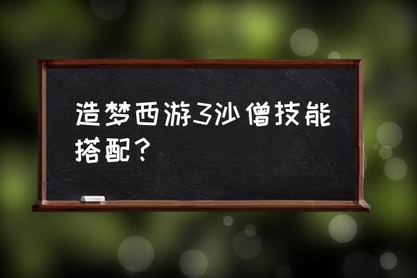 造梦西游3沙僧技能选法 造梦西游3沙僧技能搭配？