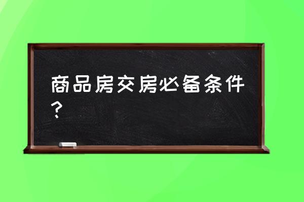 商品房交房的条件 商品房交房必备条件？