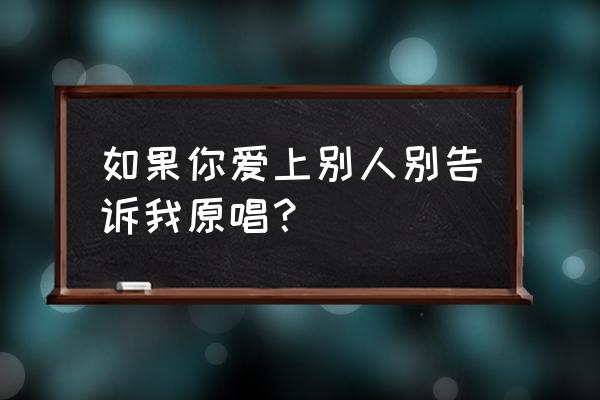 如果你爱上了别人徐小燕 如果你爱上别人别告诉我原唱？