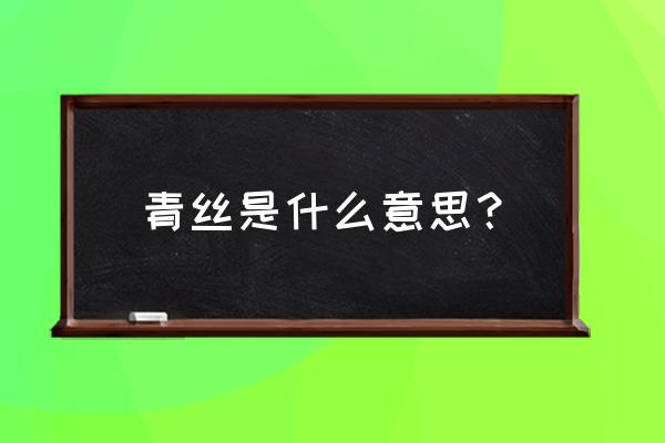 青丝代表什么意思啊 青丝是什么意思？