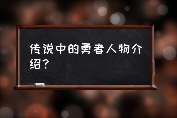 传说中的勇者传说人物简介 传说中的勇者人物介绍？