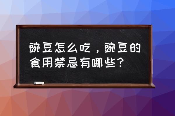 豌豆的功效及搭配禁忌 豌豆怎么吃，豌豆的食用禁忌有哪些？