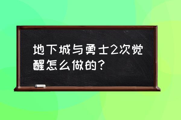 地下城与勇士2 地下城与勇士2次觉醒怎么做的？