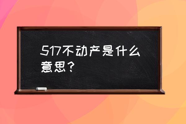 517不动产全名叫什么 517不动产是什么意思？