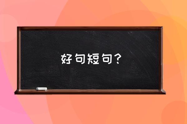 好句大全1000个短句 好句短句？