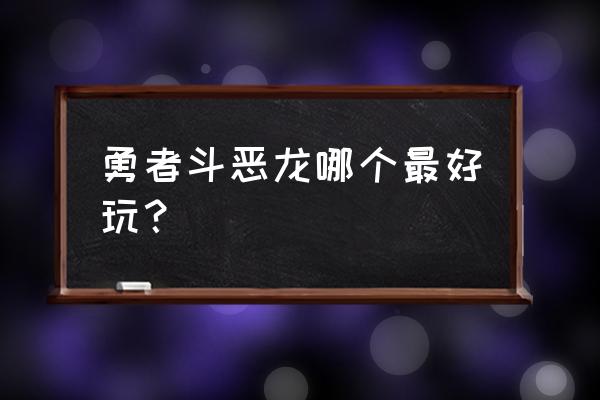 勇者斗恶龙哪一部好玩 勇者斗恶龙哪个最好玩？