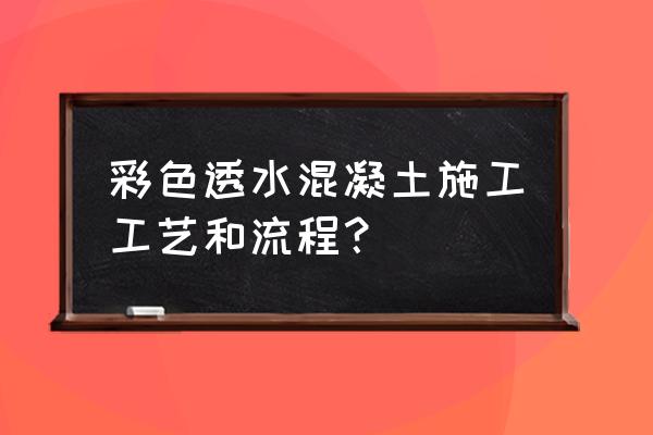 彩色透水地坪 彩色透水混凝土施工工艺和流程？